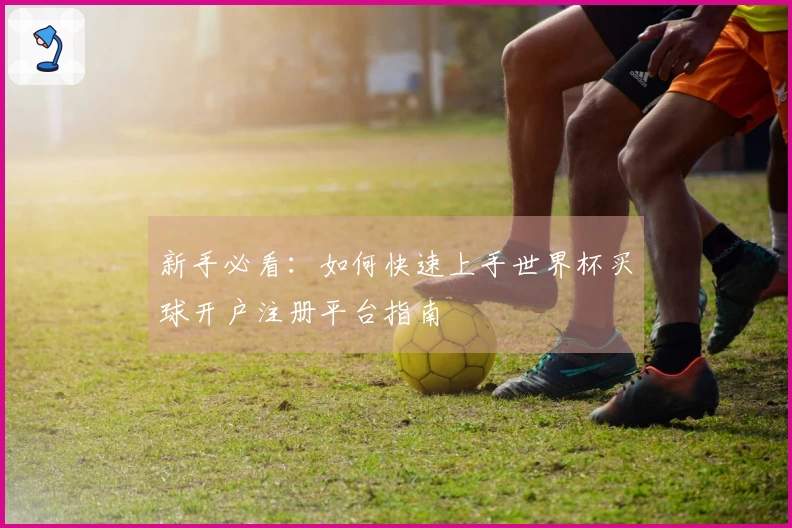 新手必看：如何快速上手世界杯买球开户注册平台指南