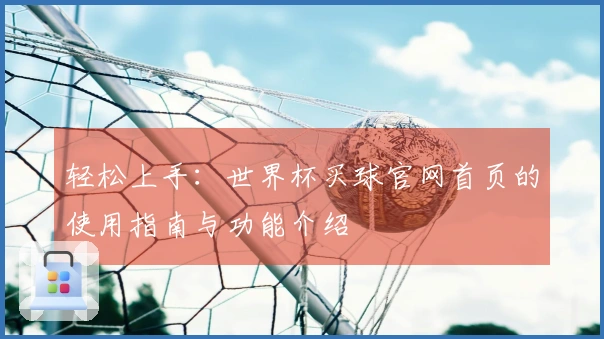 轻松上手：世界杯买球官网首页的使用指南与功能介绍