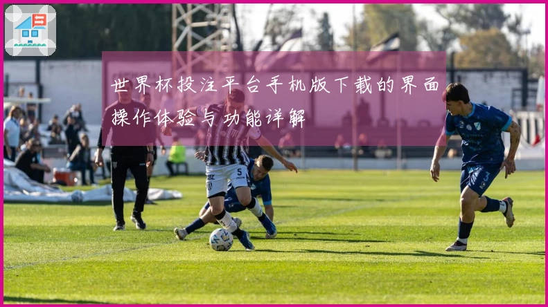 世界杯投注平台手机版下载的界面操作体验与功能详解