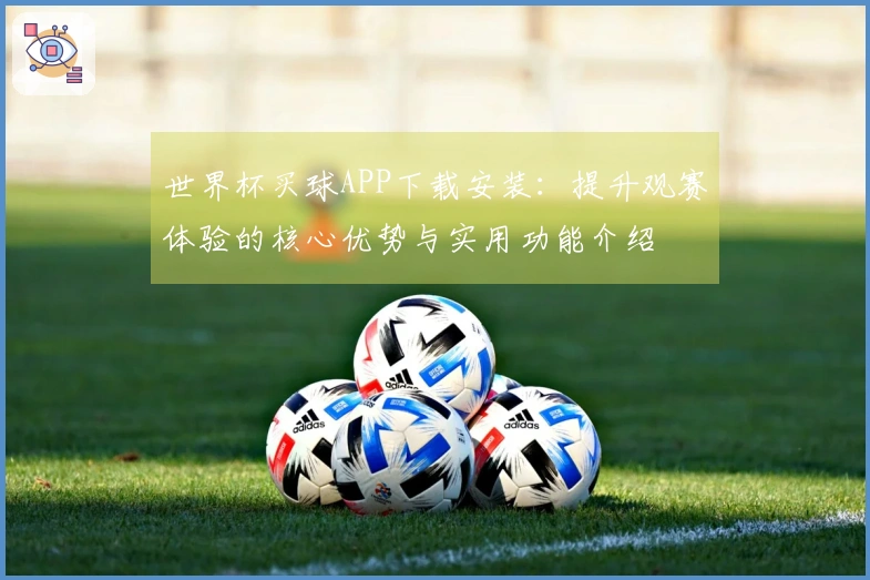 世界杯买球APP下载安装：提升观赛体验的核心优势与实用功能介绍