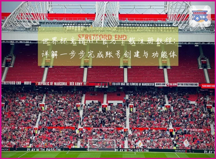 世界杯竞猜APP官方下载注册教程：详解一步步完成账号创建与功能体验