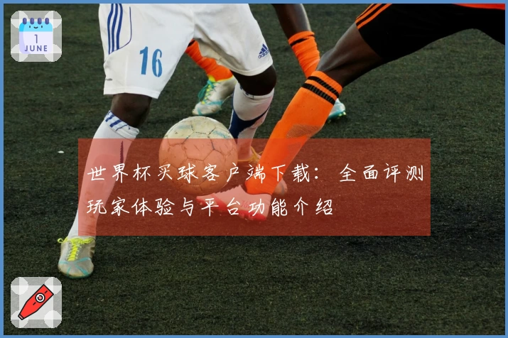 世界杯买球客户端下载：全面评测玩家体验与平台功能介绍