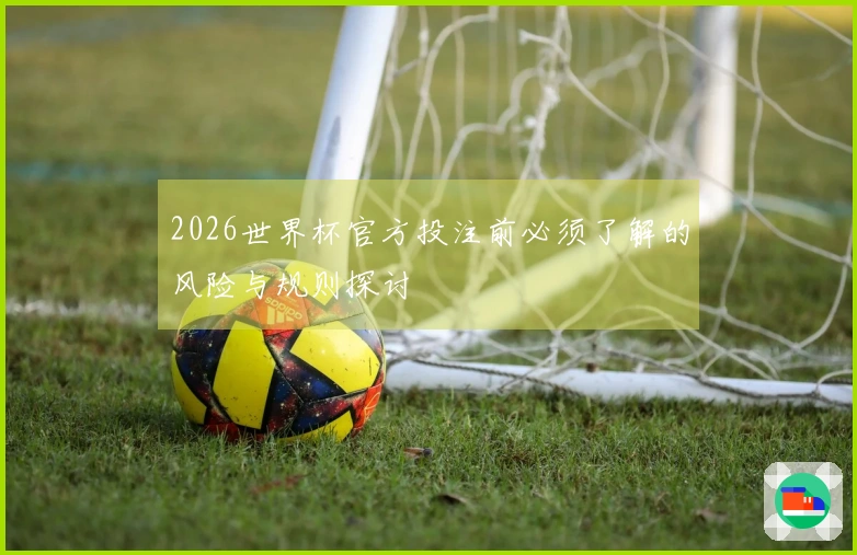 2026世界杯官方投注前必须了解的风险与规则探讨