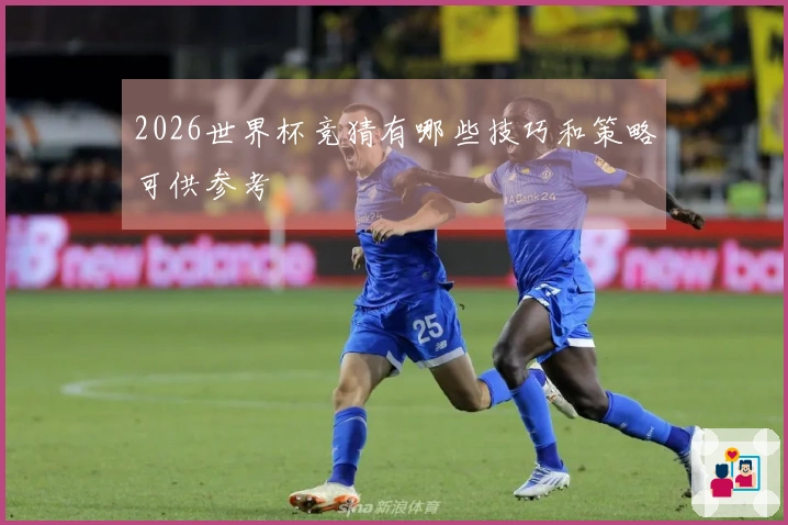 2026世界杯竞猜有哪些技巧和策略可供参考