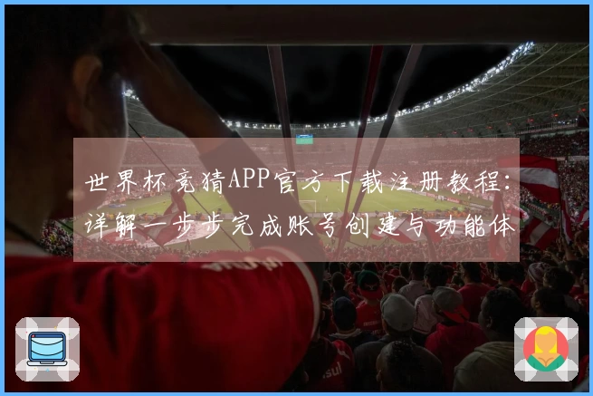 世界杯竞猜APP官方下载注册教程：详解一步步完成账号创建与功能体验