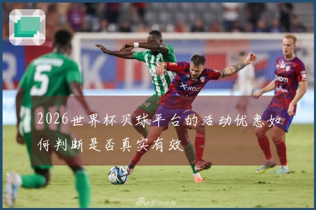 2026世界杯买球平台的活动优惠如何判断是否真实有效