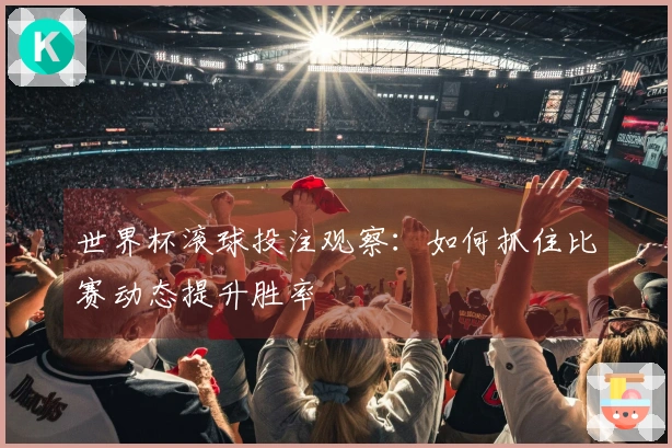 世界杯滚球投注观察：如何抓住比赛动态提升胜率
