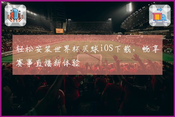轻松安装世界杯买球iOS下载，畅享赛事直播新体验