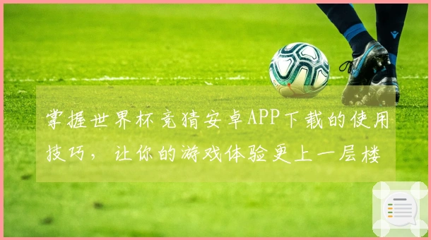 掌握世界杯竞猜安卓APP下载的使用技巧，让你的游戏体验更上一层楼