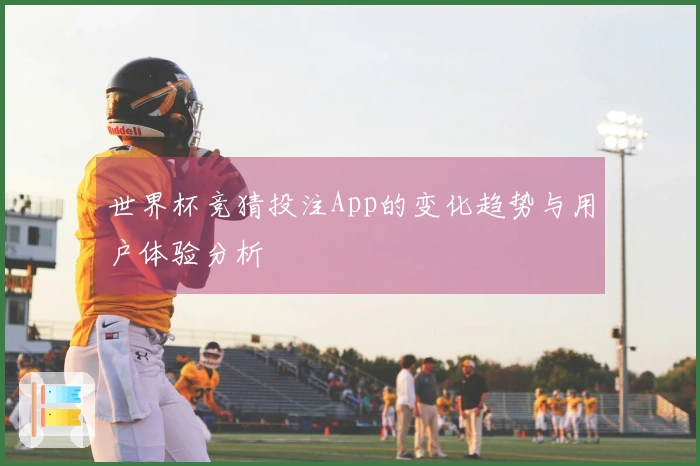 世界杯竞猜投注App的变化趋势与用户体验分析