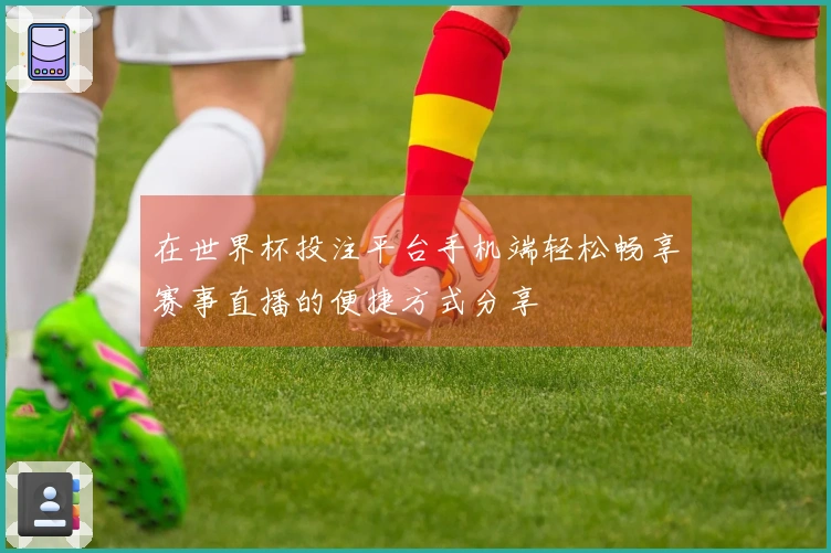 在世界杯投注平台手机端轻松畅享赛事直播的便捷方式分享