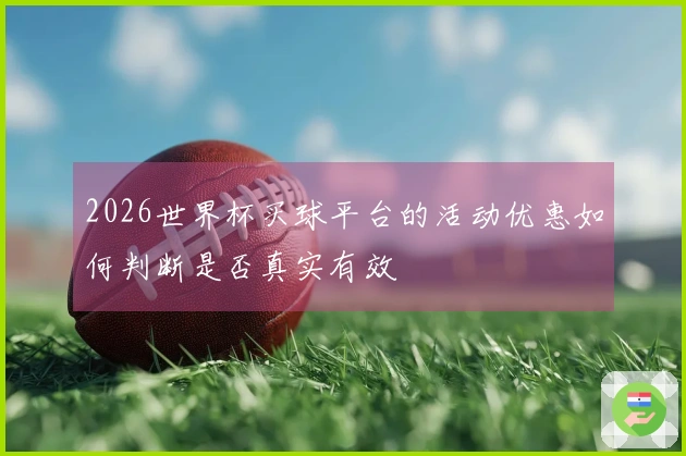 2026世界杯买球平台的活动优惠如何判断是否真实有效
