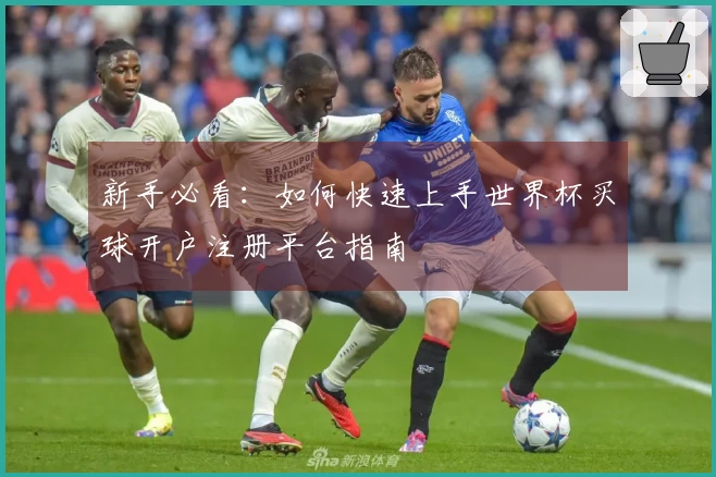 新手必看：如何快速上手世界杯买球开户注册平台指南